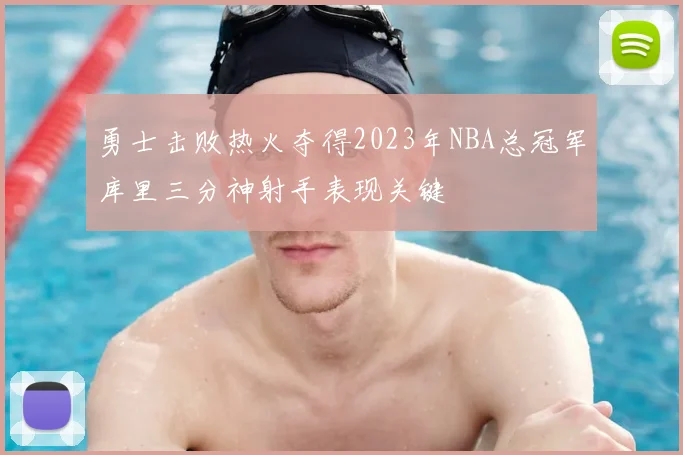 勇士击败热火夺得2023年NBA总冠军库里三分神射手表现关键