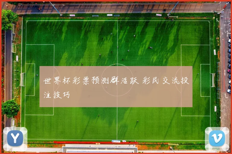 世界杯彩票预测群活跃 彩民交流投注技巧