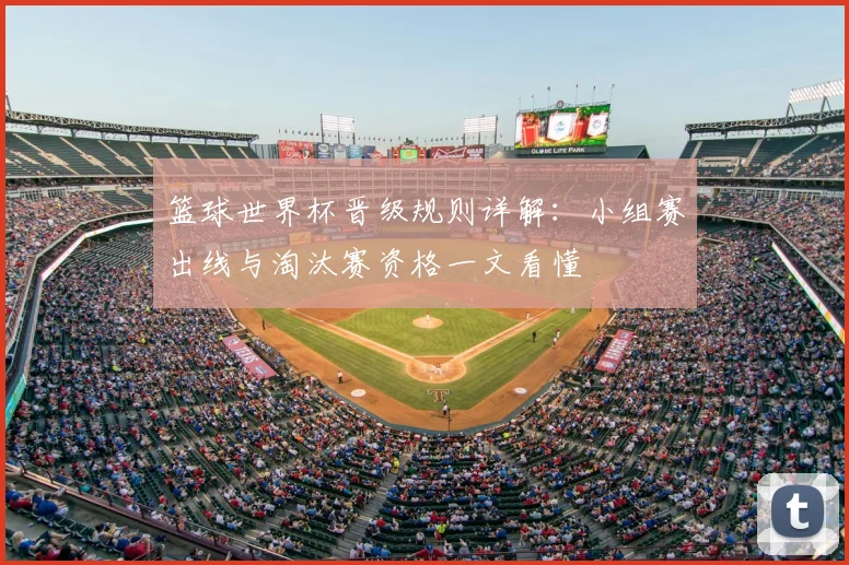 篮球世界杯晋级规则详解：小组赛出线与淘汰赛资格一文看懂