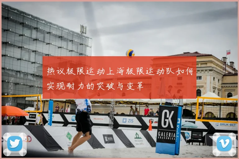 热议极限运动上海极限运动队如何实现耐力的突破与变革