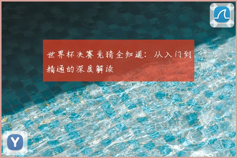 世界杯决赛竞猜全知道：从入门到精通的深度解读