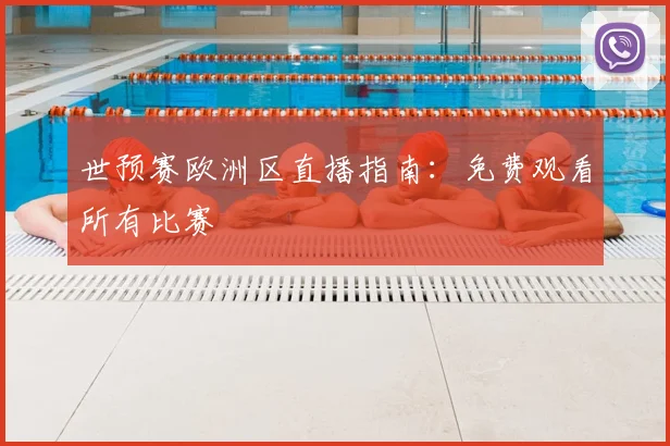 世预赛欧洲区直播指南:免费观看所有比赛