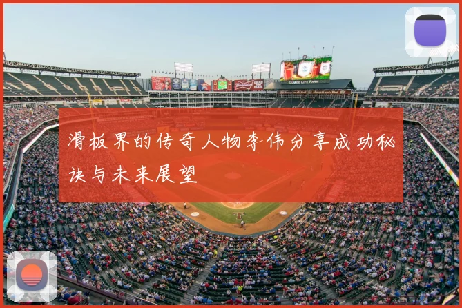 滑板界的传奇人物李伟分享成功秘诀与未来展望