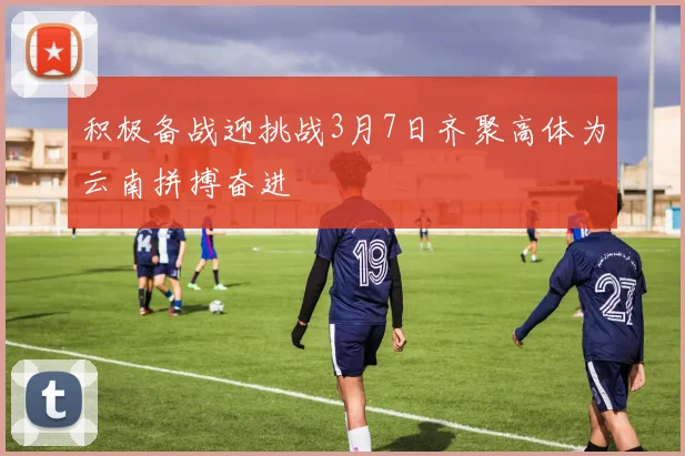 积极备战迎挑战3月7日齐聚高体为云南拼搏奋进