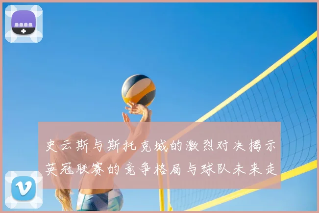 史云斯与斯托克城的激烈对决揭示英冠联赛的竞争格局与球队未来走向