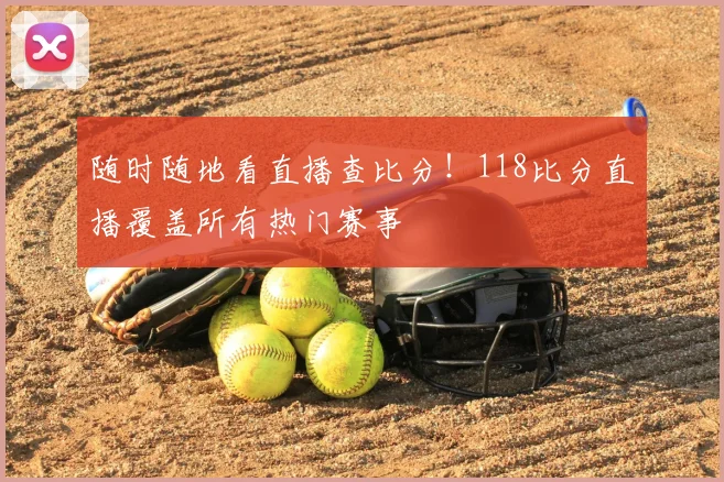 随时随地看直播查比分!118比分直播覆盖所有热门赛事