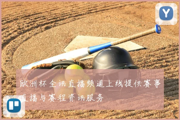 欧洲杯全讯直播频道上线提供赛事直播与赛程资讯服务