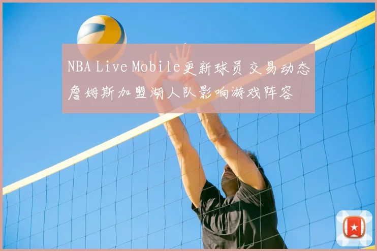 NBA Live Mobile更新球员交易动态詹姆斯加盟湖人队影响游戏阵容