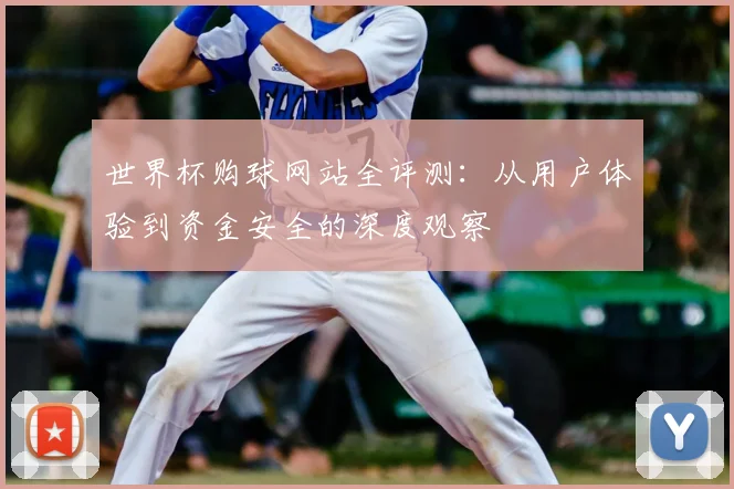 世界杯购球网站全评测：从用户体验到资金安全的深度观察