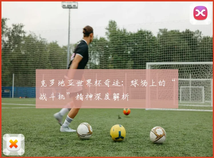 克罗地亚世界杯奇迹：球场上的“战斗机”精神深度解析