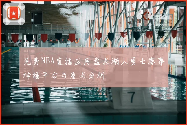 免费NBA直播应用盘点湖人勇士赛事转播平台与看点分析