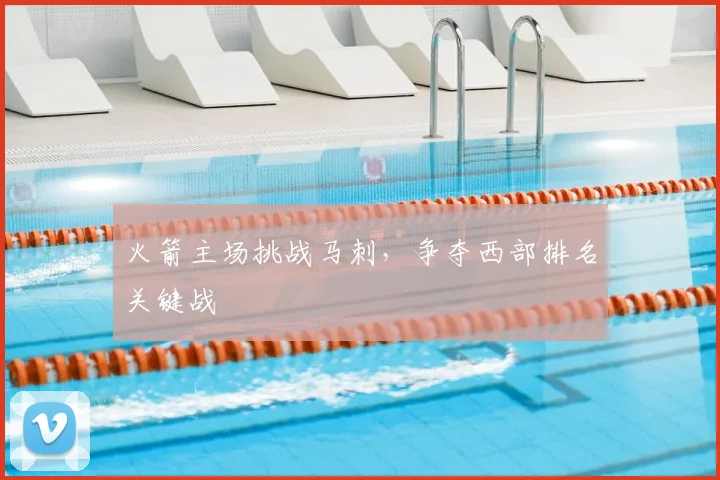 火箭主场挑战马刺,争夺西部排名关键战