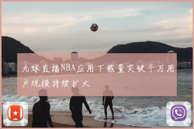 九球直播NBA应用下载量突破千万用户规模持续扩大