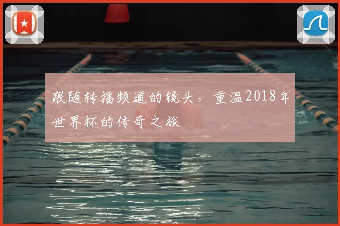 跟随转播频道的镜头，重温2018年世界杯的传奇之旅