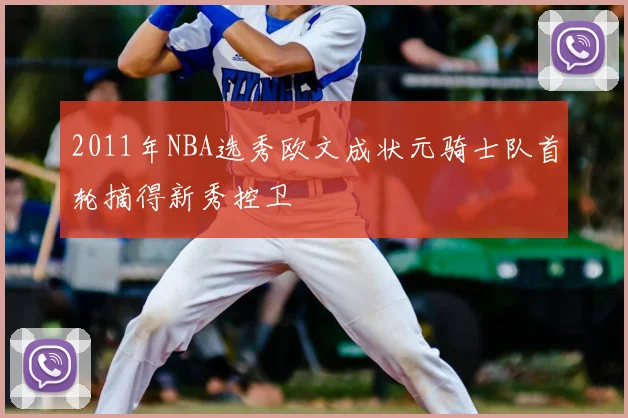 2011年NBA选秀欧文成状元骑士队首轮摘得新秀控卫