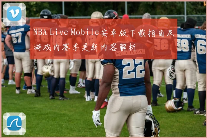 NBA Live Mobile安卓版下载指南及游戏内赛季更新内容解析