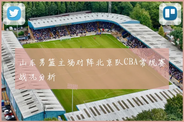 山东男篮主场对阵北京队CBA常规赛战况分析