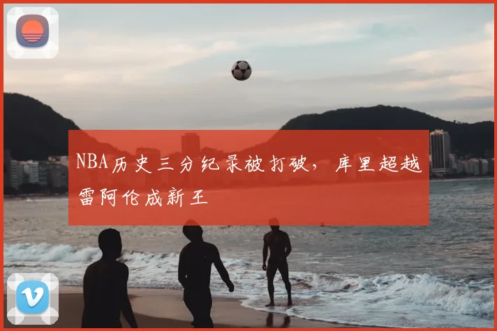 NBA历史三分纪录被打破,库里超越雷阿伦成新王