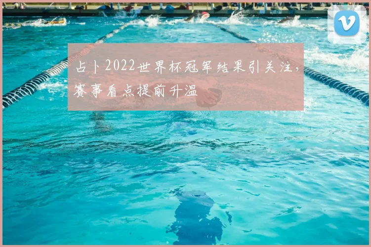 占卜2022世界杯冠军结果引关注,赛事看点提前升温