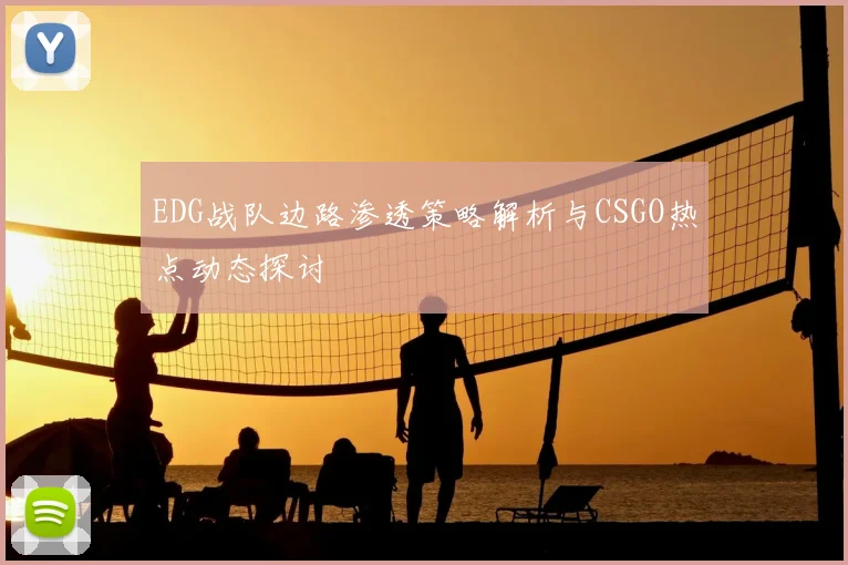 EDG战队边路渗透策略解析与CSGO热点动态探讨