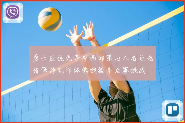勇士应优先争夺西部第七八名让老将保持充沛体能迎接季后赛挑战