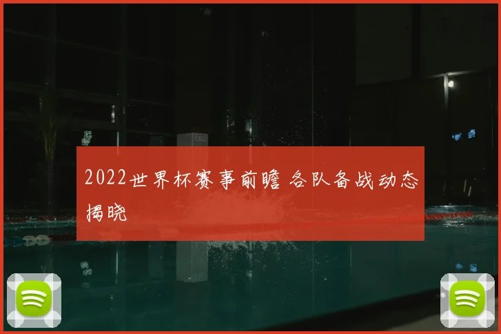 2022世界杯赛事前瞻 各队备战动态揭晓