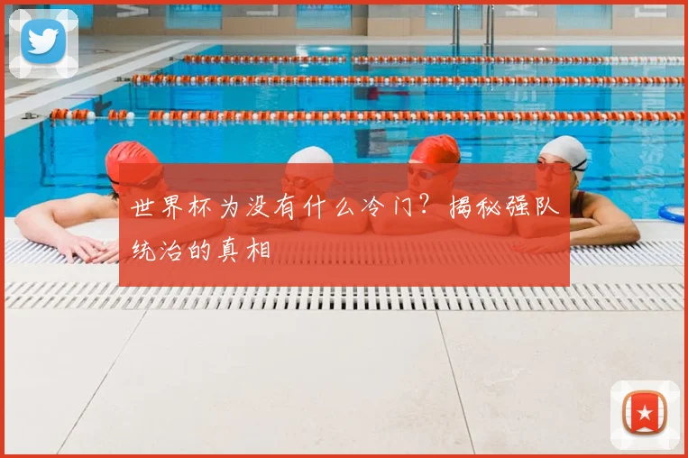 世界杯为没有什么冷门？揭秘强队统治的真相