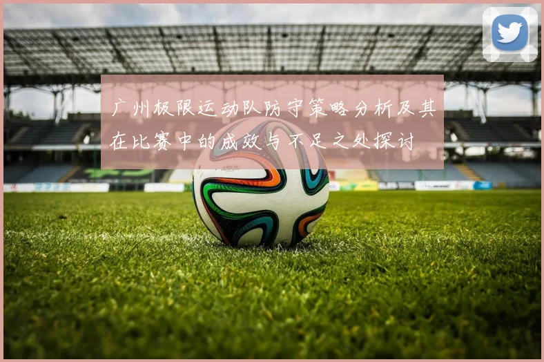 广州极限运动队防守策略分析及其在比赛中的成效与不足之处探讨