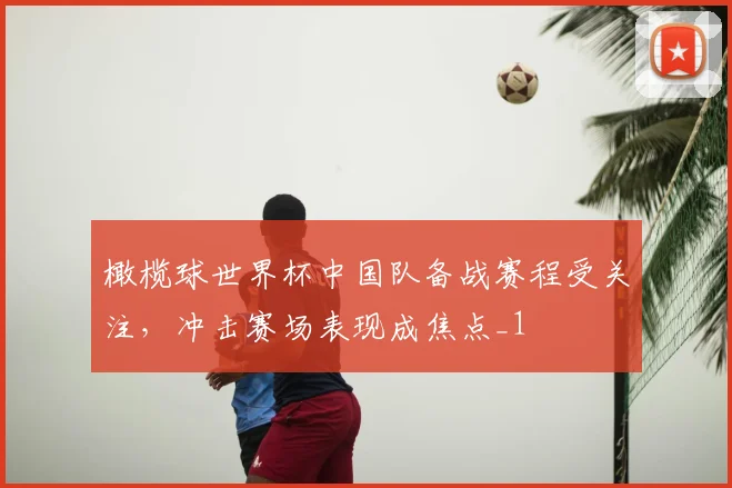 橄榄球世界杯中国队备战赛程受关注,冲击赛场表现成焦点_1