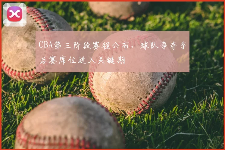 CBA第三阶段赛程公布,球队争夺季后赛席位进入关键期
