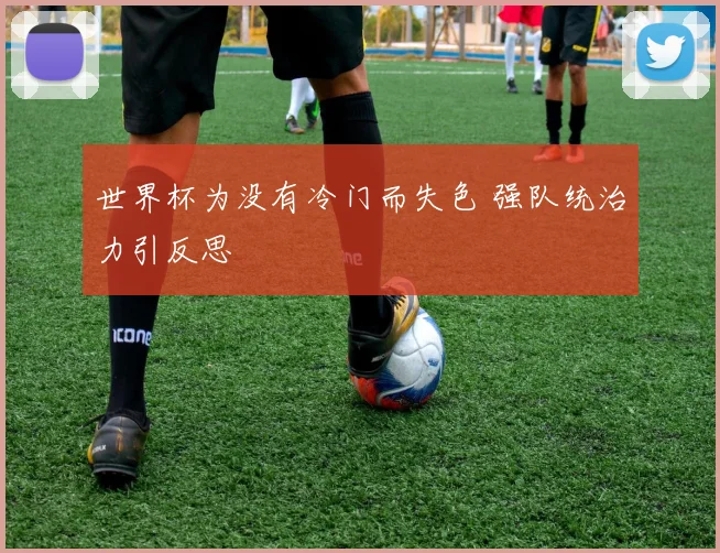 世界杯为没有冷门而失色 强队统治力引反思