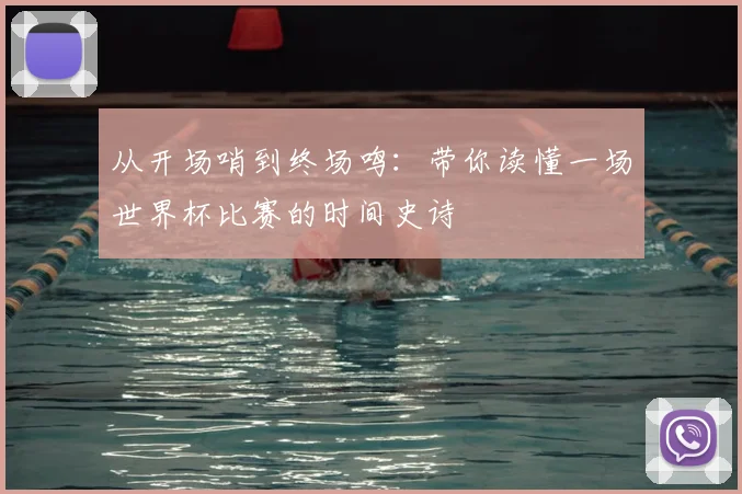 从开场哨到终场鸣：带你读懂一场世界杯比赛的时间史诗