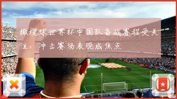 橄榄球世界杯中国队备战赛程受关注,冲击赛场表现成焦点