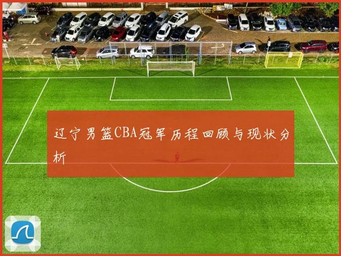 辽宁男篮CBA冠军历程回顾与现状分析