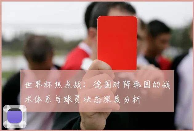 世界杯焦点战:德国对阵韩国的战术体系与球员状态深度分析