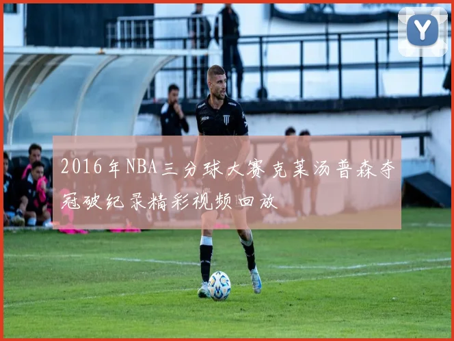 2016年NBA三分球大赛克莱汤普森夺冠破纪录精彩视频回放