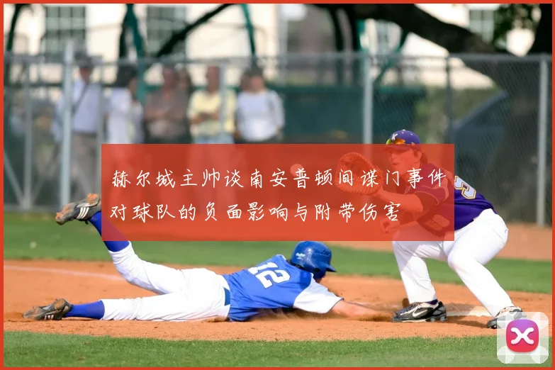赫尔城主帅谈南安普顿间谍门事件对球队的负面影响与附带伤害