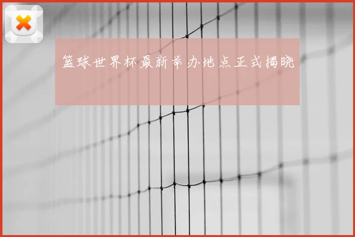 篮球世界杯最新举办地点正式揭晓