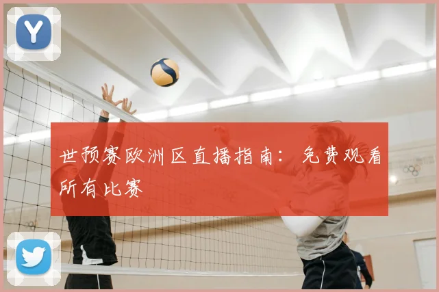世预赛欧洲区直播指南：免费观看所有比赛