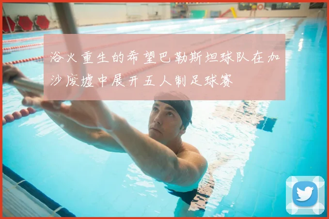 浴火重生的希望巴勒斯坦球队在加沙废墟中展开五人制足球赛