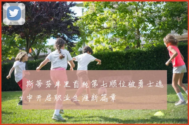 斯蒂芬库里首轮第七顺位被勇士选中开启职业生涯新篇章