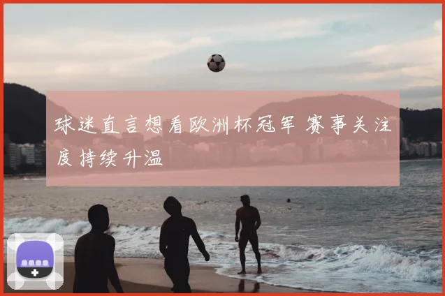 球迷直言想看欧洲杯冠军 赛事关注度持续升温