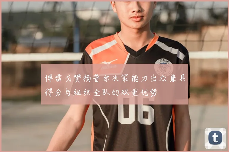 博雷戈赞扬普尔决策能力出众兼具得分与组织全队的双重优势