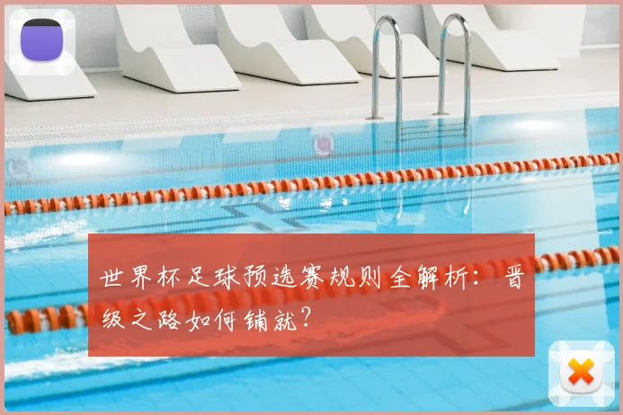 世界杯足球预选赛规则全解析:晋级之路如何铺就?