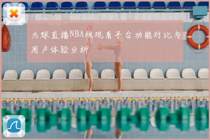 九球直播NBA线观看平台功能对比与用户体验分析