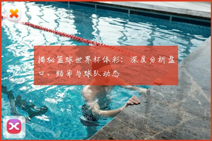 揭秘篮球世界杯体彩:深度分析盘口、赔率与球队动态