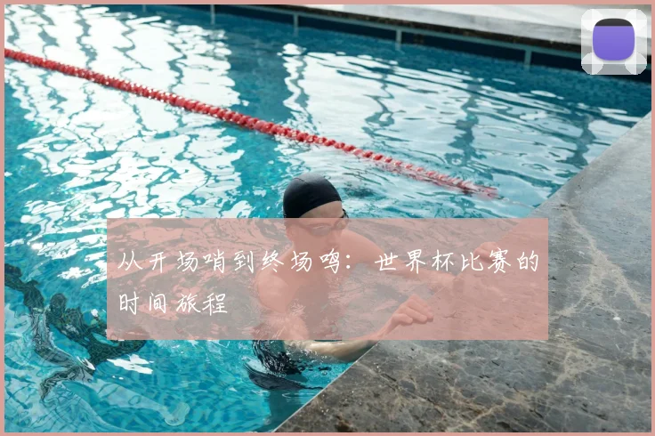 从开场哨到终场鸣:世界杯比赛的时间旅程