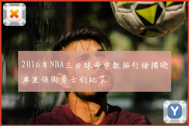 2016年NBA三分球命中数排行榜揭晓库里领衔勇士创纪录
