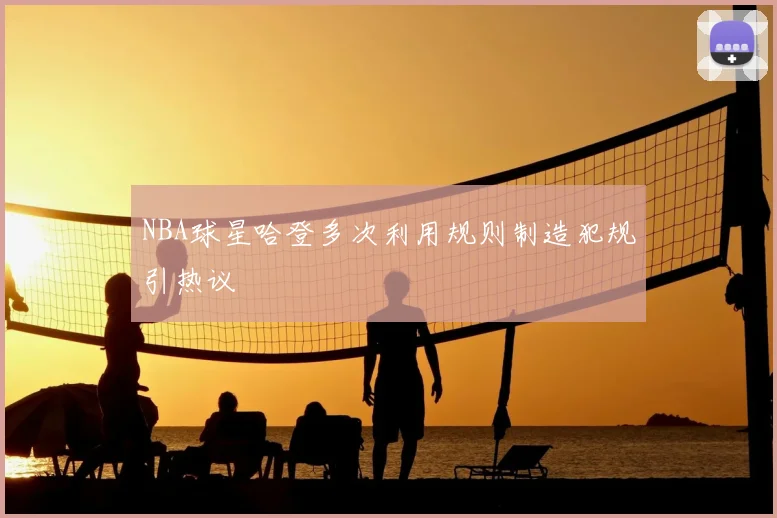 NBA球星哈登多次利用规则制造犯规引热议
