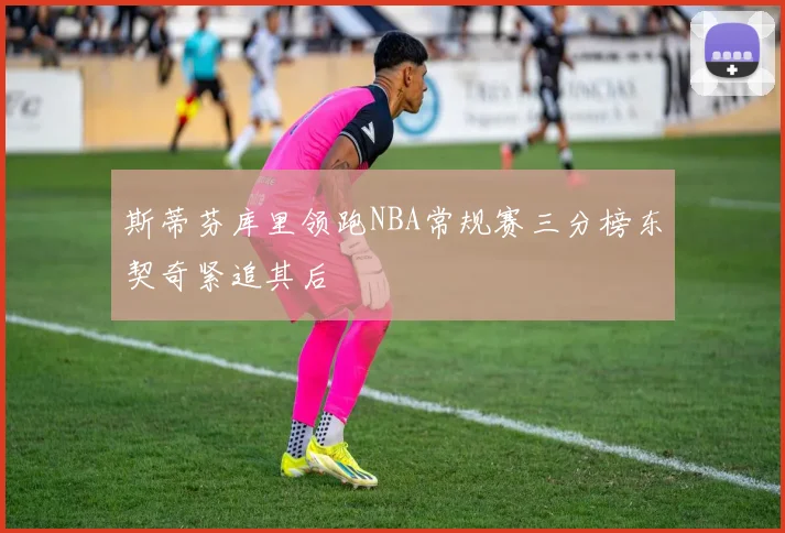 斯蒂芬库里领跑NBA常规赛三分榜东契奇紧追其后